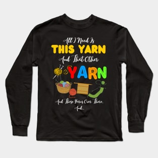 All I Need Is This Yarn And That Other Yarn And Those Yarns Over There Funny Yarnaholic Knitting Crocheting Long Sleeve T-Shirt